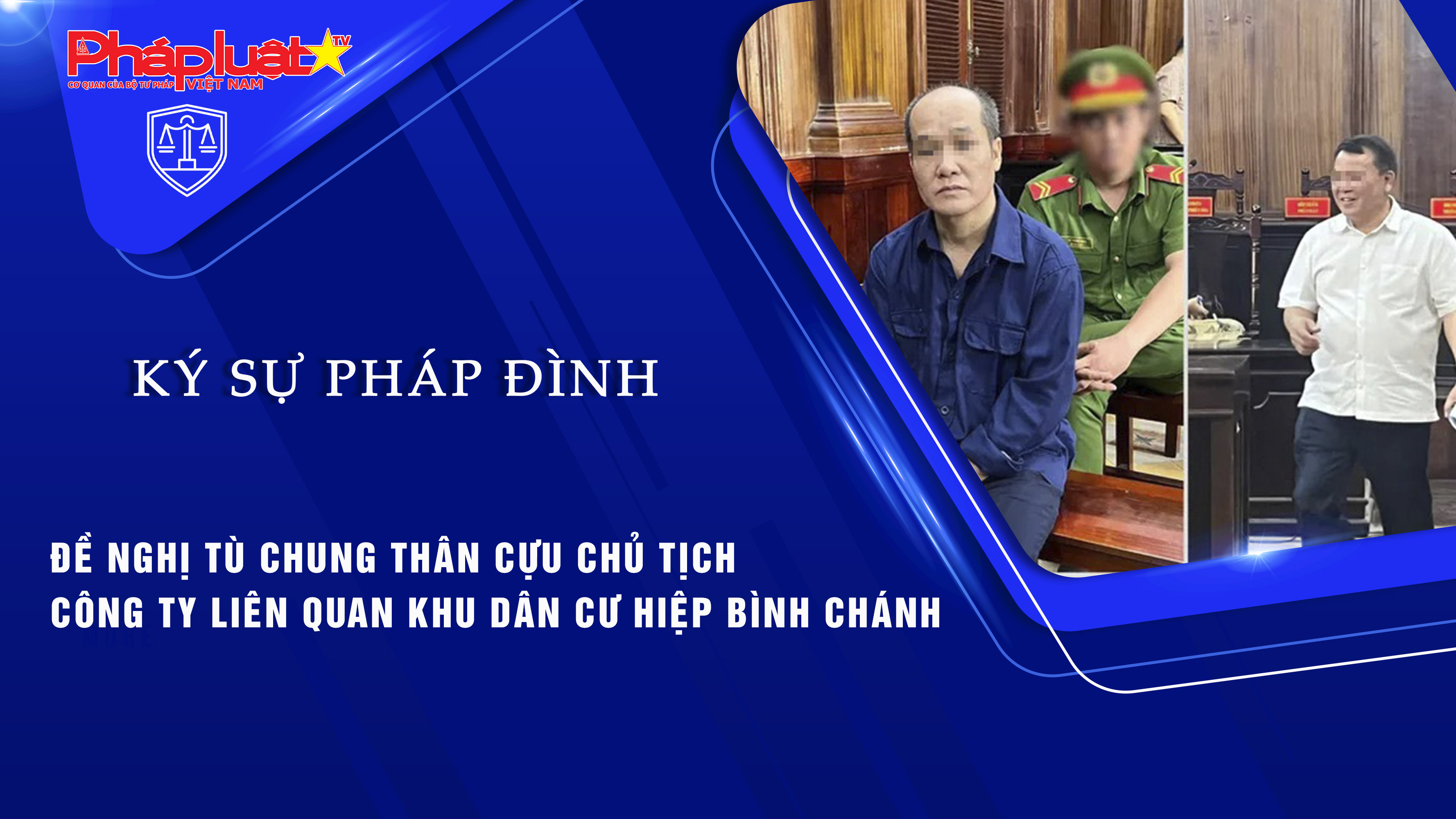 Bản tin Ký sự Pháp đình (ngày 24/8/2025): Đề nghị tù chung thân cựu chủ tịch công ty liên quan Khu dân cư Hiệp Bình Chánh