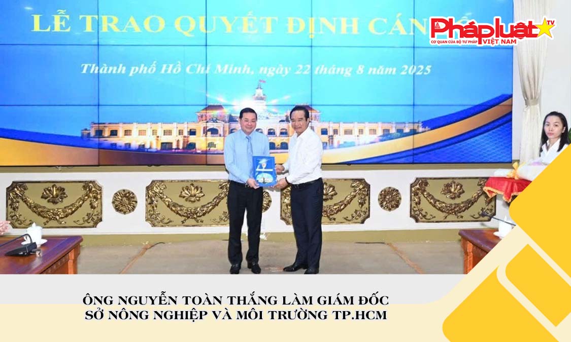 Ông Nguyễn Toàn Thắng làm Giám đốc Sở Nông nghiệp và Môi trường TP.HCM

