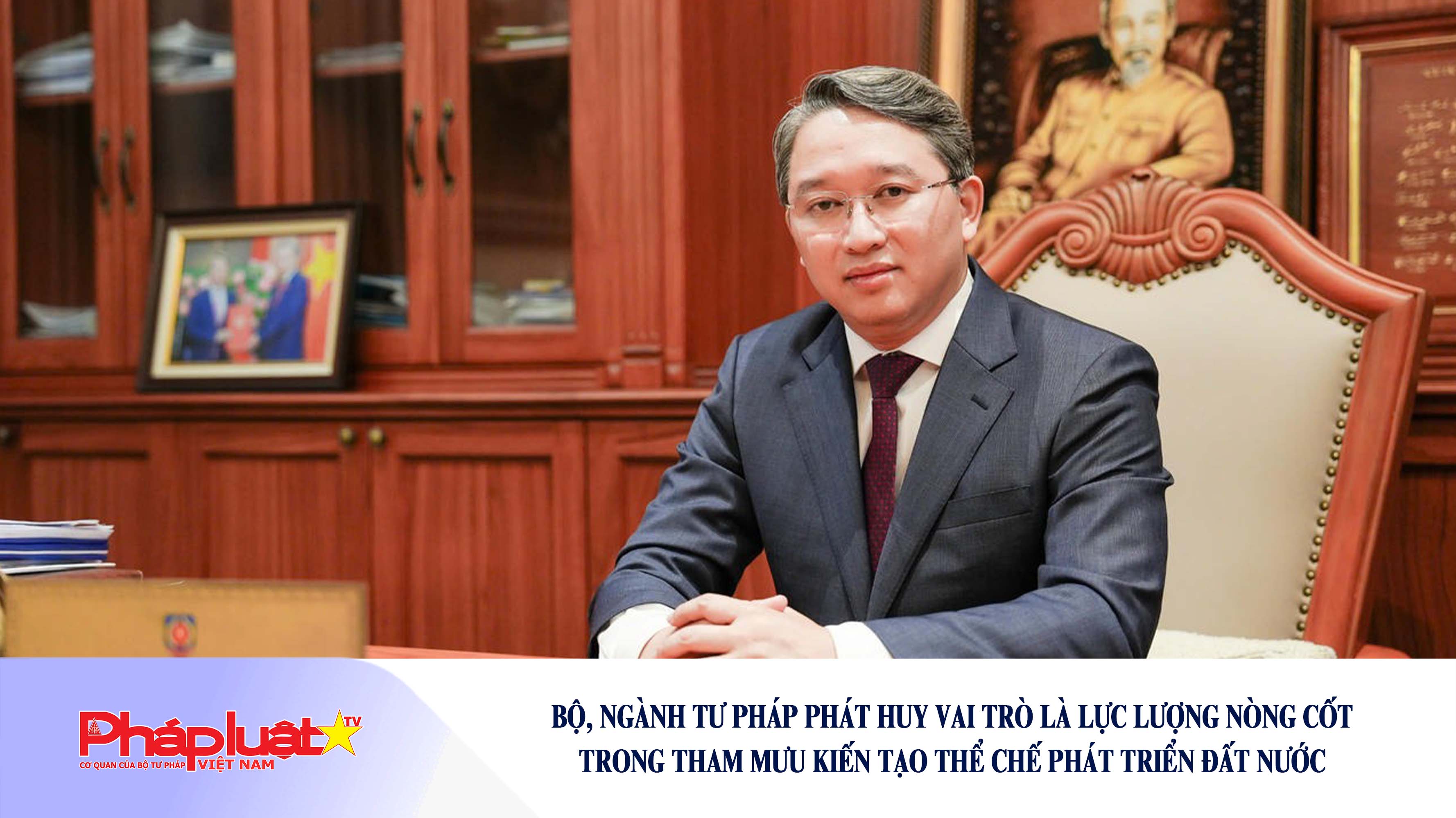 Bộ, ngành Tư pháp phát huy vai trò là lực lượng nòng cốt trong tham mưu kiến tạo thể chế phát triển đất nước

