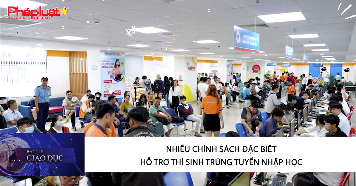 Bản tin Giáo dục (27/08/2025:   Nhiều chính sách đặc biệt hỗ trợ thí sinh trúng tuyển nhập học