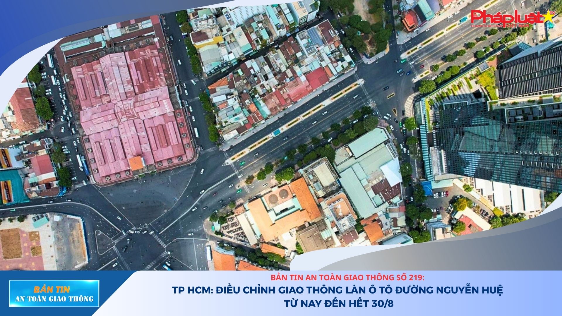 Bản tin An toàn Giao thông số 219: TP HCM: Điều chỉnh giao thông làn ô tô đường Nguyễn Huệ từ nay đến hết 30/8