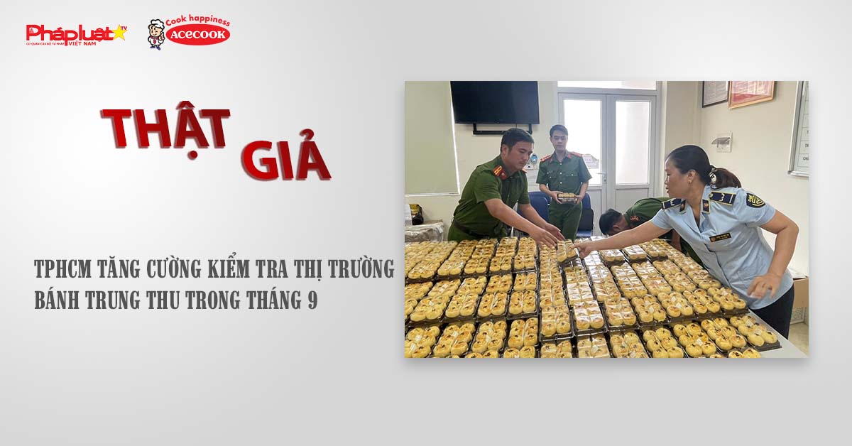 Chuyên mục chung tay cùng doanh nghiệp phòng chống Hàng gian- Hàng giả- Hàng nhái (ngày 27/8/2025): TPHCM tăng cường kiểm tra thị trường bánh trung thu trong tháng 9

