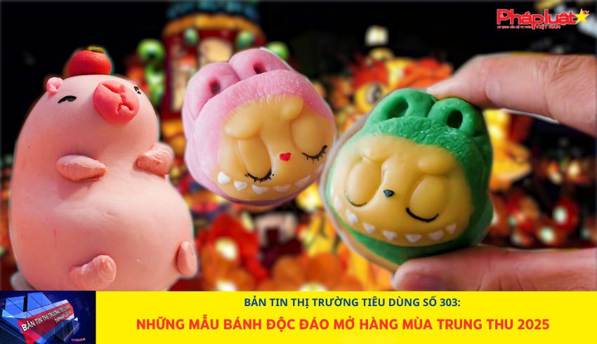 Bản tin Thị trường Tiêu dùng số 303: Những mẫu bánh độc đáo mở hàng mùa trung thu 2025