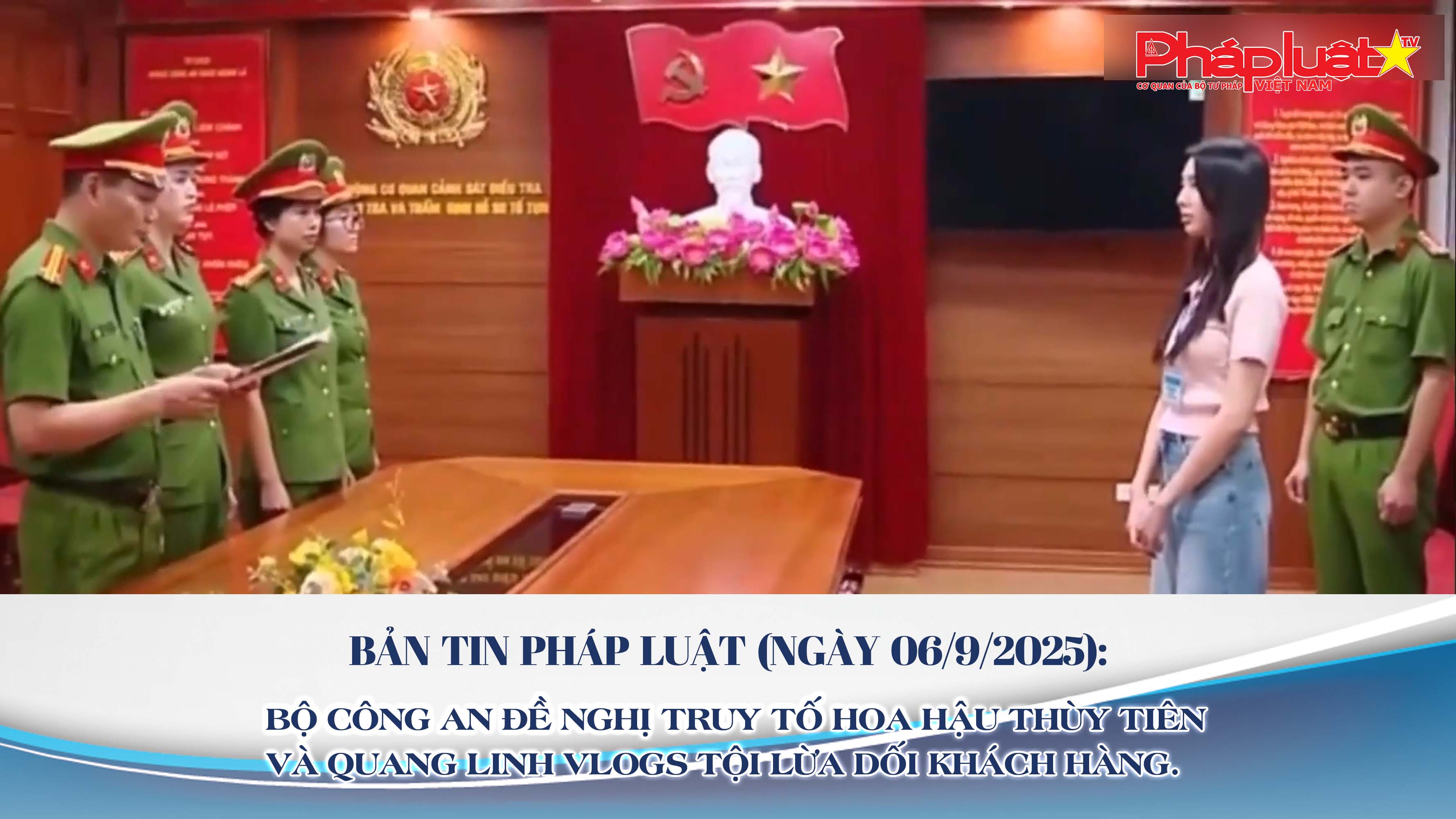 Bản tin Pháp luật (ngày 06/9/2025): Bộ Công an đề nghị truy tố hoa hậu Thùy Tiên và Quang Linh Vlogs tội lừa dối khách hàng.

