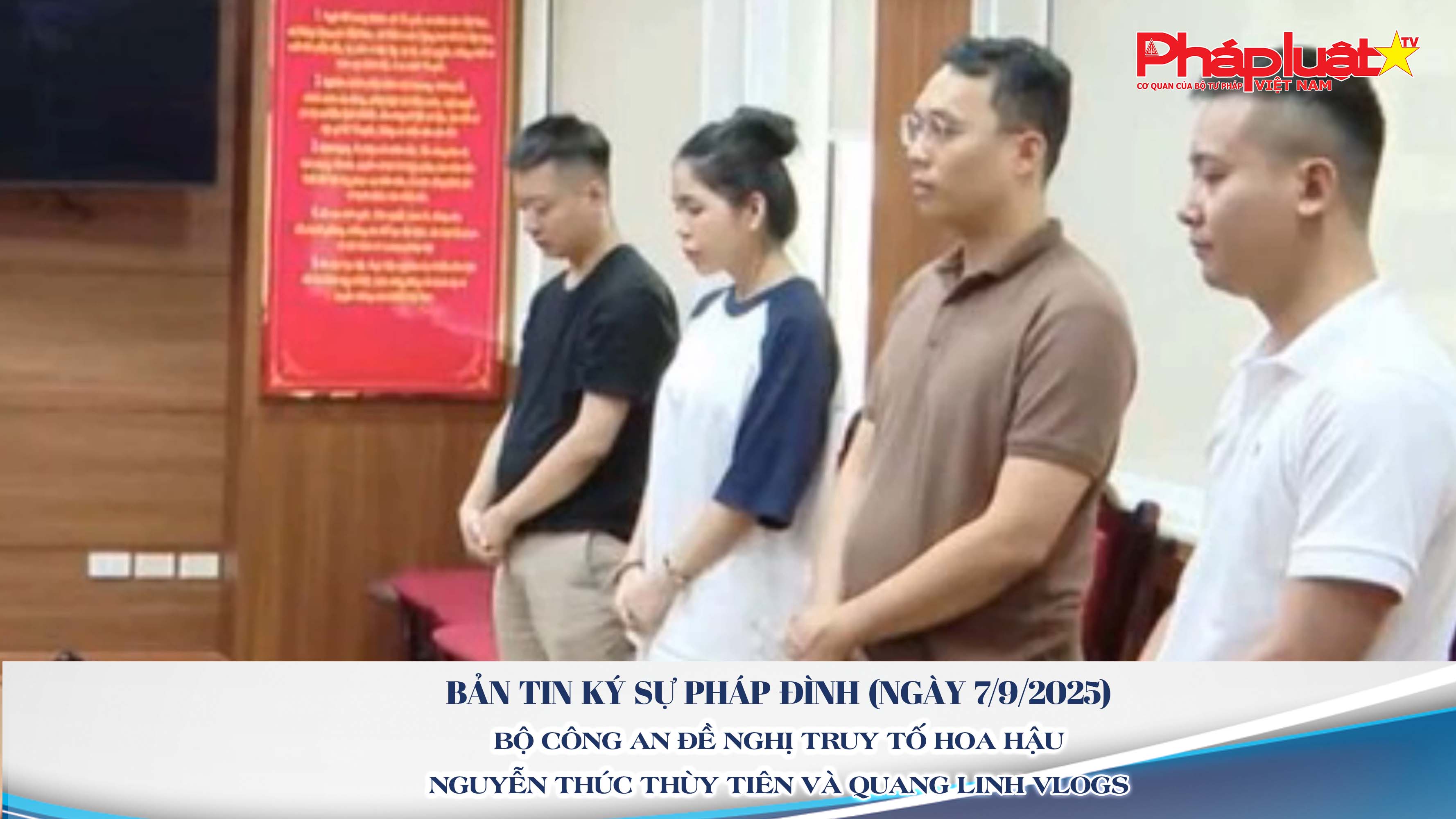 Bản tin Ký sự Pháp đình (ngày 7/9/2025): Bộ Công an đề nghị truy tố hoa hậu Nguyễn Thúc Thùy Tiên và Quang Linh Vlogs

