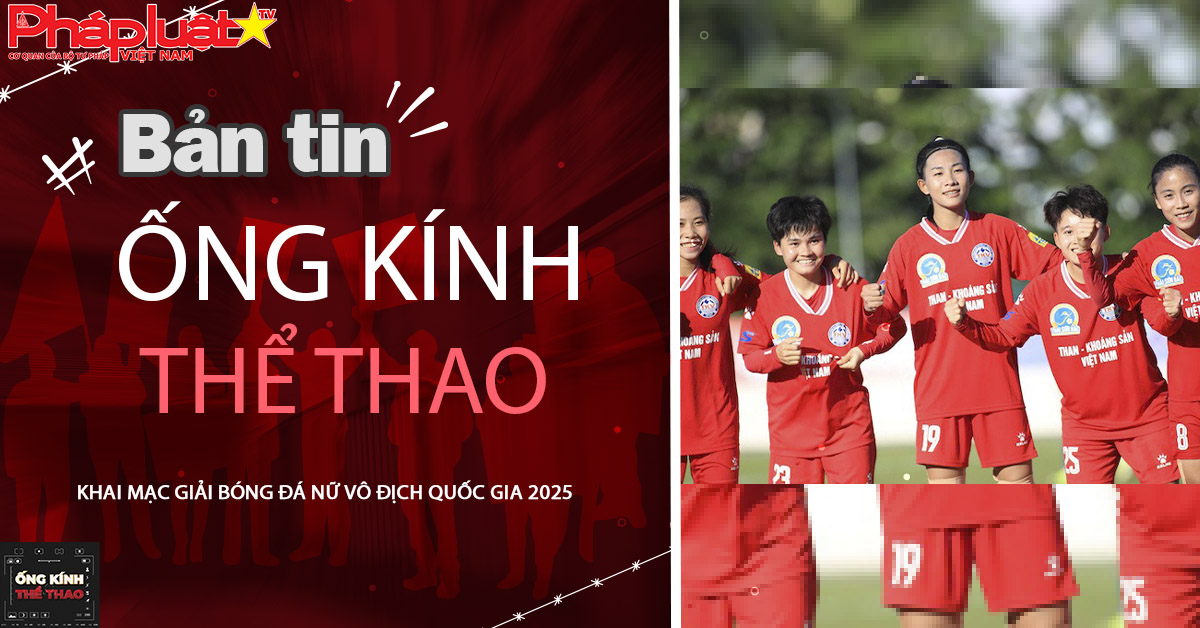 Ống kính thể thao - Ngày 07/09/2025: Khai mạc Giải bóng đá nữ vô địch quốc gia 2025.
