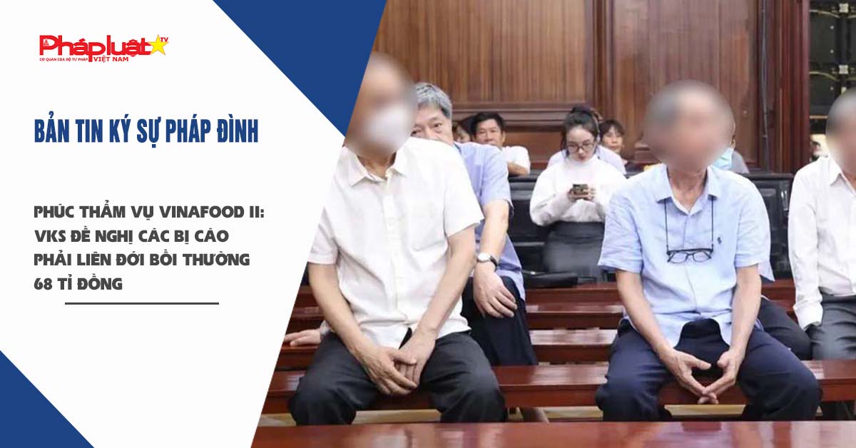 Bản tin Ký sự Pháp đình (ngày 17/9/2025): Phúc thẩm vụ Vinafood II: VKS đề nghị các bị cáo phải liên đới bồi thường 68 tỉ đồng

