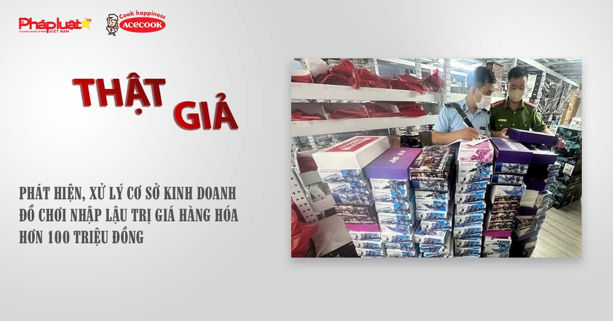 Chuyên mục chung tay cùng doanh nghiệp phòng chống Hàng gian- Hàng giả- Hàng nhái (ngày 17/9/2025): Phát hiện, xử lý cơ sở kinh doanh đồ chơi nhập lậu trị giá hàng hóa hơn 100 triệu đồng

