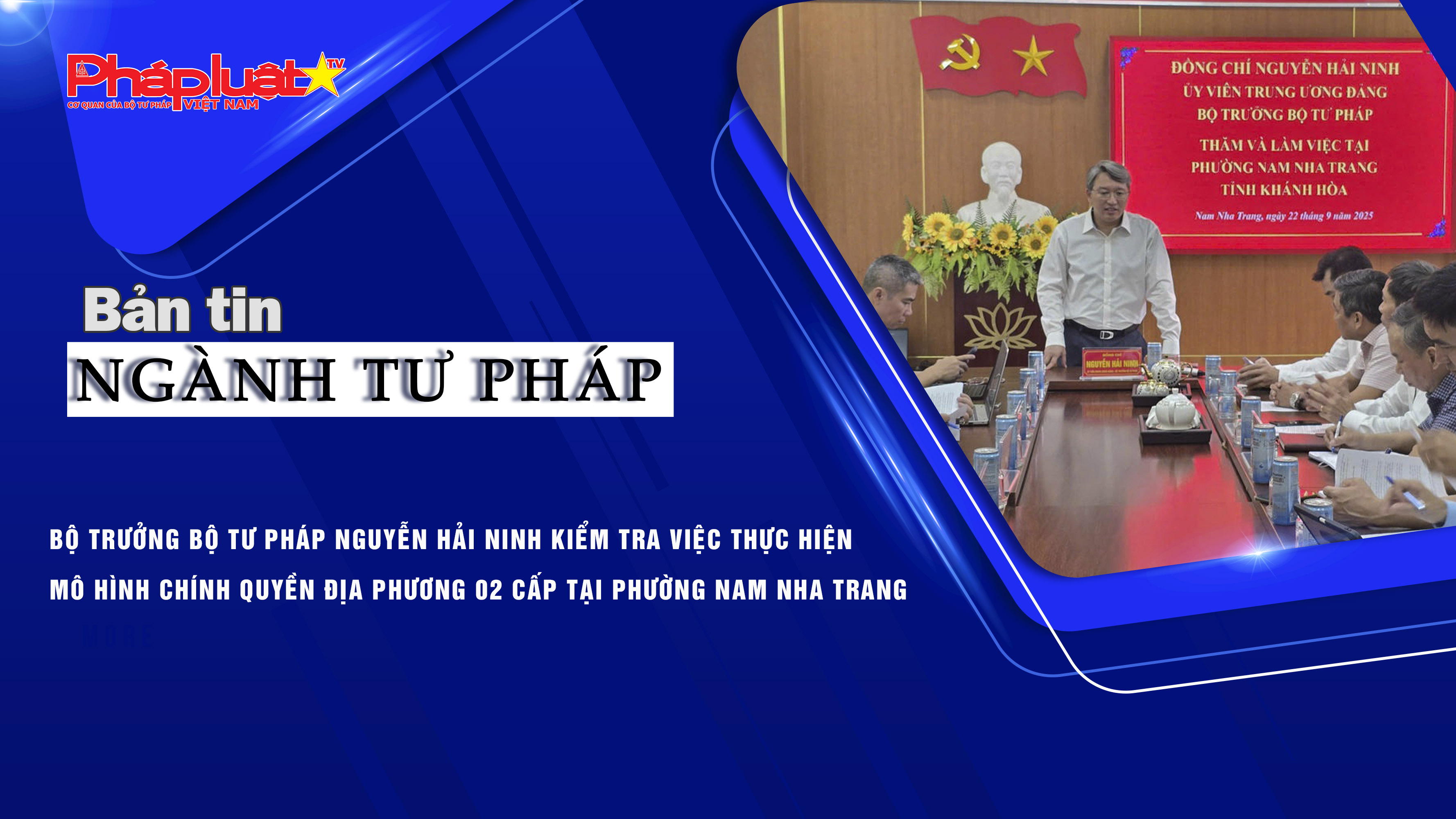 Bản tin Ngành Tư pháp (ngày 23/9/2025): Bộ trưởng Bộ Tư pháp Nguyễn Hải Ninh kiểm tra việc thực hiện mô hình chính quyền địa phương 02 cấp tại phường Nam Nha Trang