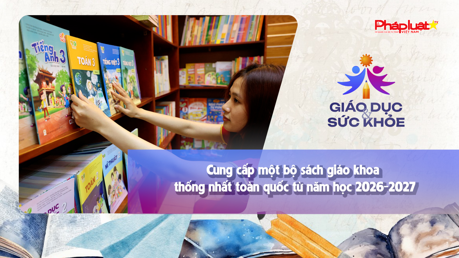Bản tin Giáo dục (ngày 26/9/2025): Cung cấp một bộ sách giáo khoa thống nhất toàn quốc từ năm học 2026-2027