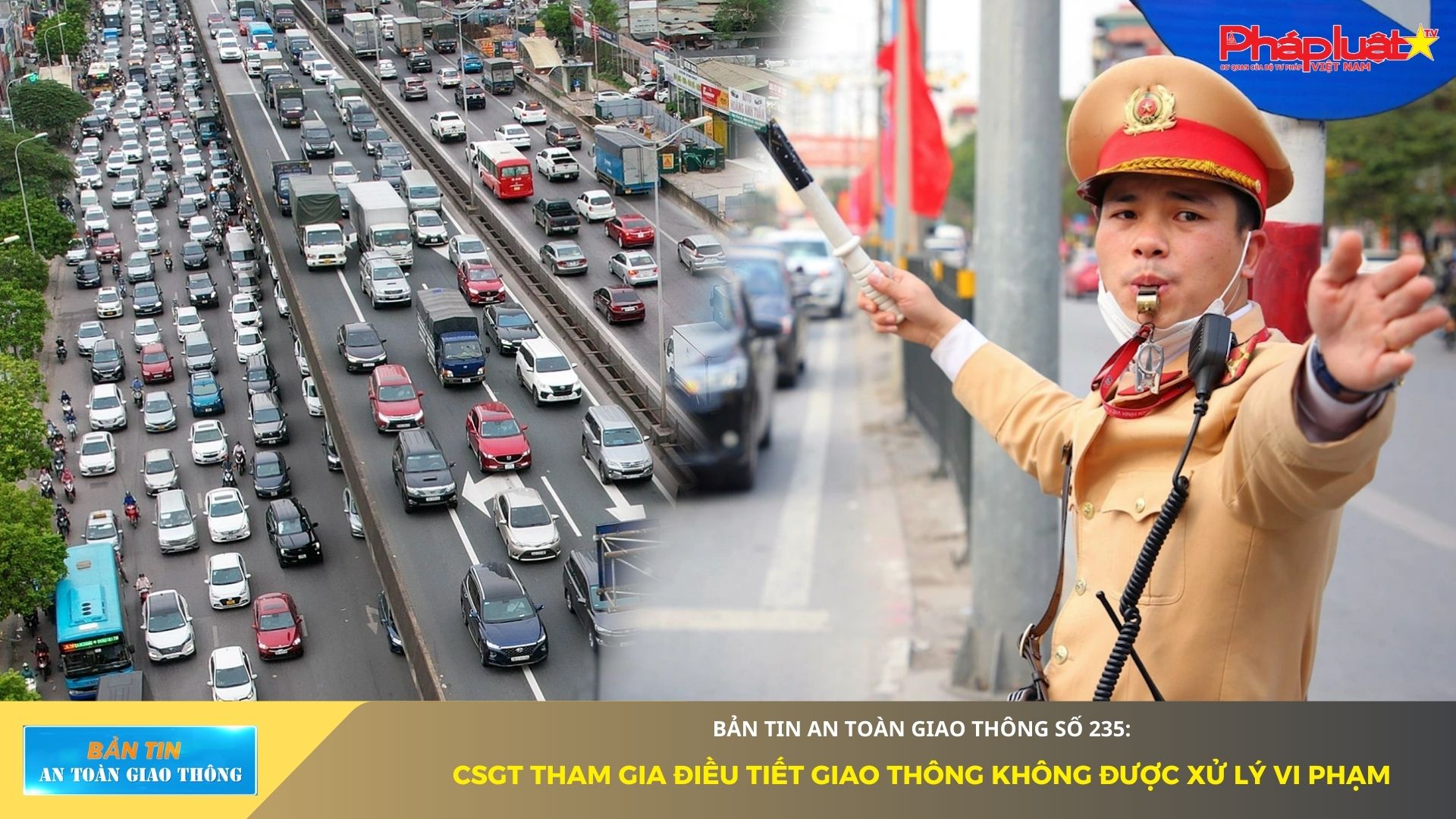 Bản tin An toàn Giao thông số 235: CSGT tham gia điều tiết giao thông không được xử lý vi phạm