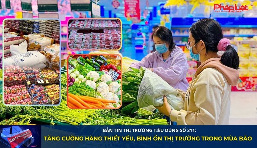 Bản tin Thị trường Tiêu dùng số 311: Tăng cường hàng thiết yếu, bình ổn thị trường trong mùa bão