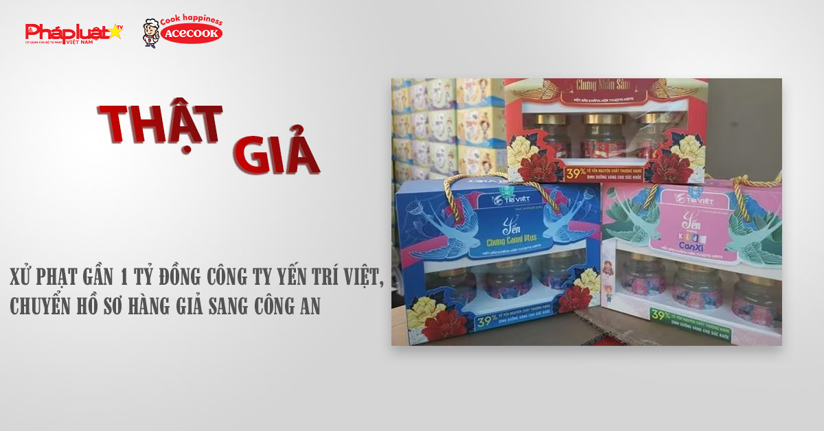 Chuyên mục chung tay cùng doanh nghiệp phòng chống Hàng gian- Hàng giả- Hàng nhái (ngày 4/10/2025): Xử phạt gần 1 tỷ đồng Công ty Yến Trí Việt, chuyển hồ sơ hàng giả sang công an