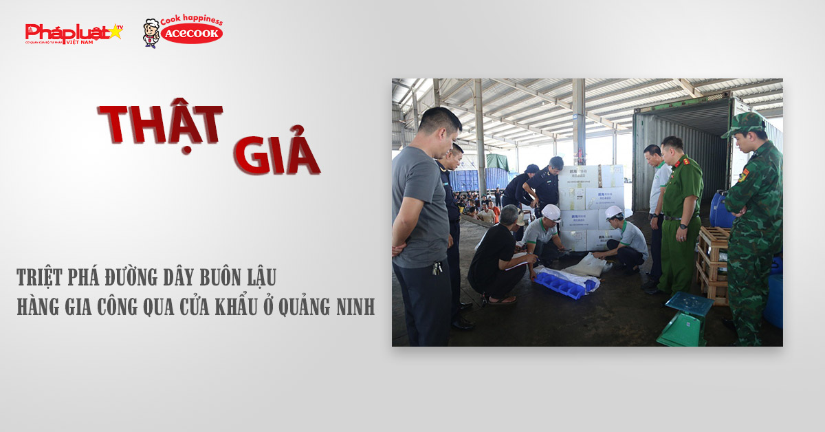 Chuyên mục chung tay cùng doanh nghiệp phòng chống Hàng gian- Hàng giả- Hàng nhái (ngày 8/10/2025): Triệt phá đường dây buôn lậu hàng gia công qua cửa khẩu ở Quảng Ninh