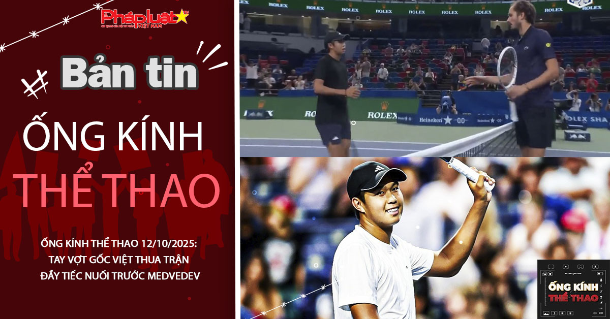 Ống kính thể thao 12/10/2025: Tay vợt gốc Việt thua trận đầy tiếc nuối trước Medvedev