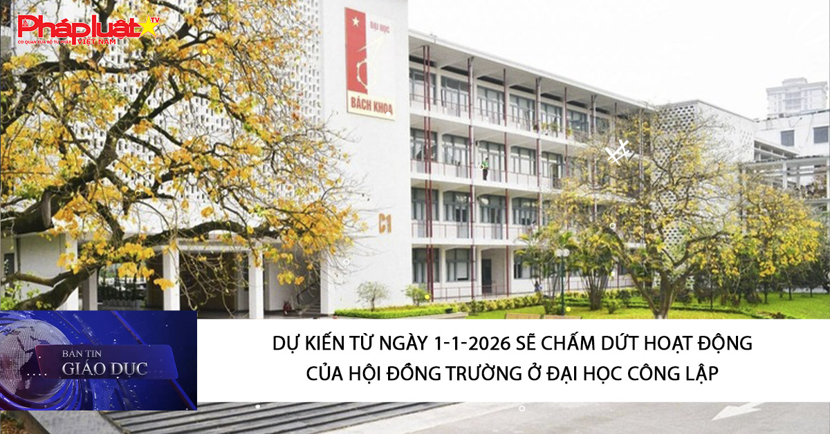 Bản tin Giáo dục (12/10/2025):   Dự kiến từ ngày 1-1-2026 sẽ chấm dứt hoạt động của hội đồng trường ở đại học công lập  
