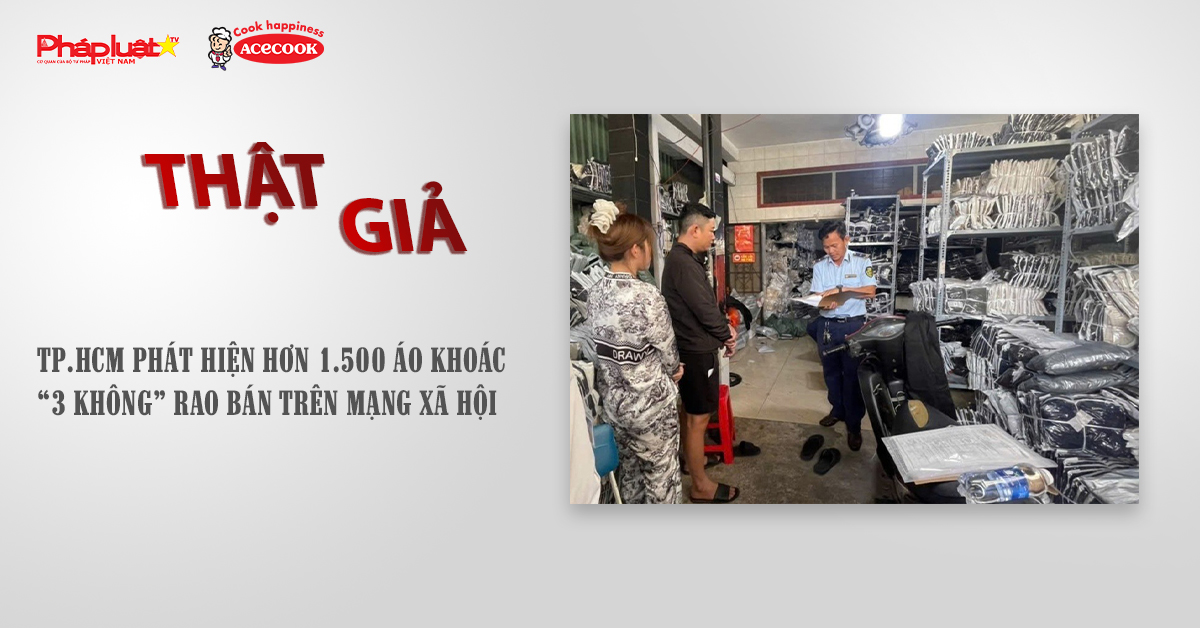 Chuyên mục chung tay cùng doanh nghiệp phòng chống Hàng gian- Hàng giả- Hàng nhái (ngày 25/10/2025): TP.HCM phát hiện hơn 1.500 áo khoác “3 không” rao bán trên mạng xã hội.