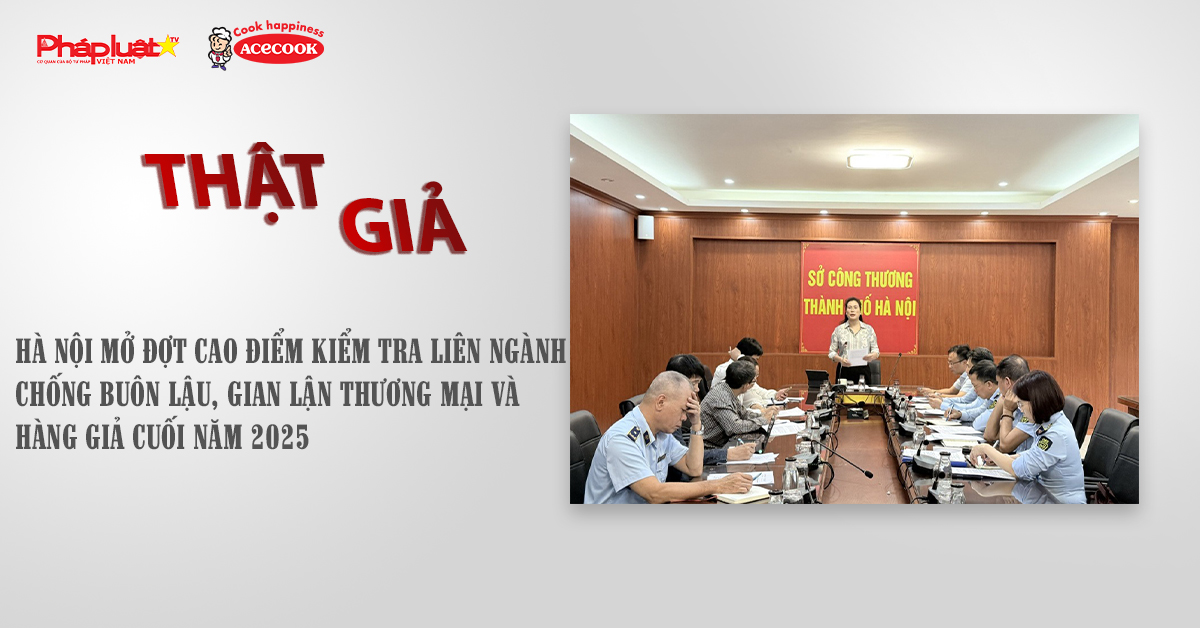 Chuyên mục chung tay cùng doanh nghiệp phòng chống Hàng gian- Hàng giả- Hàng nhái (ngày 27/10/2025): Hà Nội mở đợt cao điểm kiểm tra liên ngành chống buôn lậu, gian lận thương mại và hàng giả cuối năm 2025
