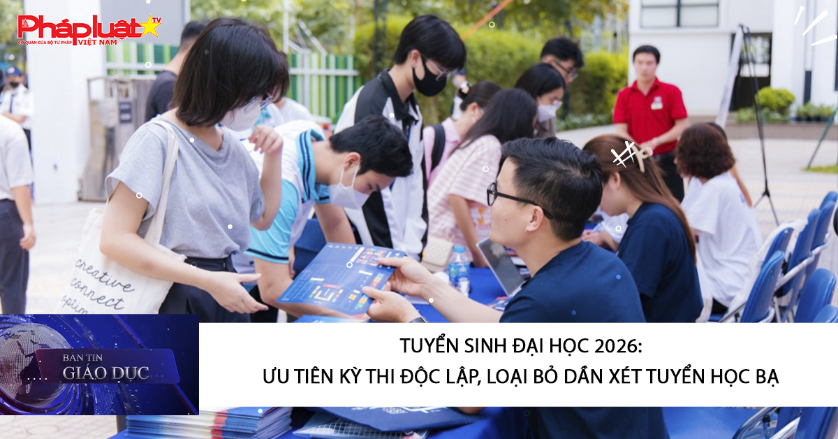 Bản tin Giáo dục (29/10/2025): Tuyển sinh Đại học 2026: Ưu tiên kỳ thi độc lập, loại bỏ dần xét tuyển học bạ