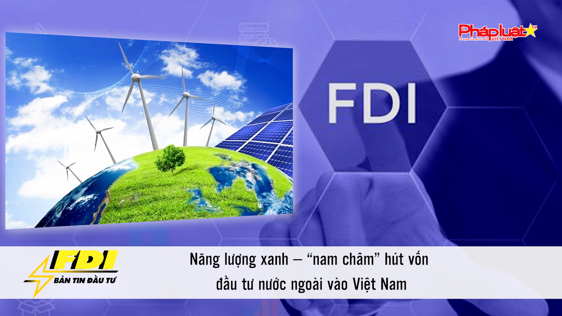 Bản tin Đầu tư FDI (1/11/2025): Năng lượng xanh – “nam châm” hút vốn đầu tư nước ngoài vào Việt Nam