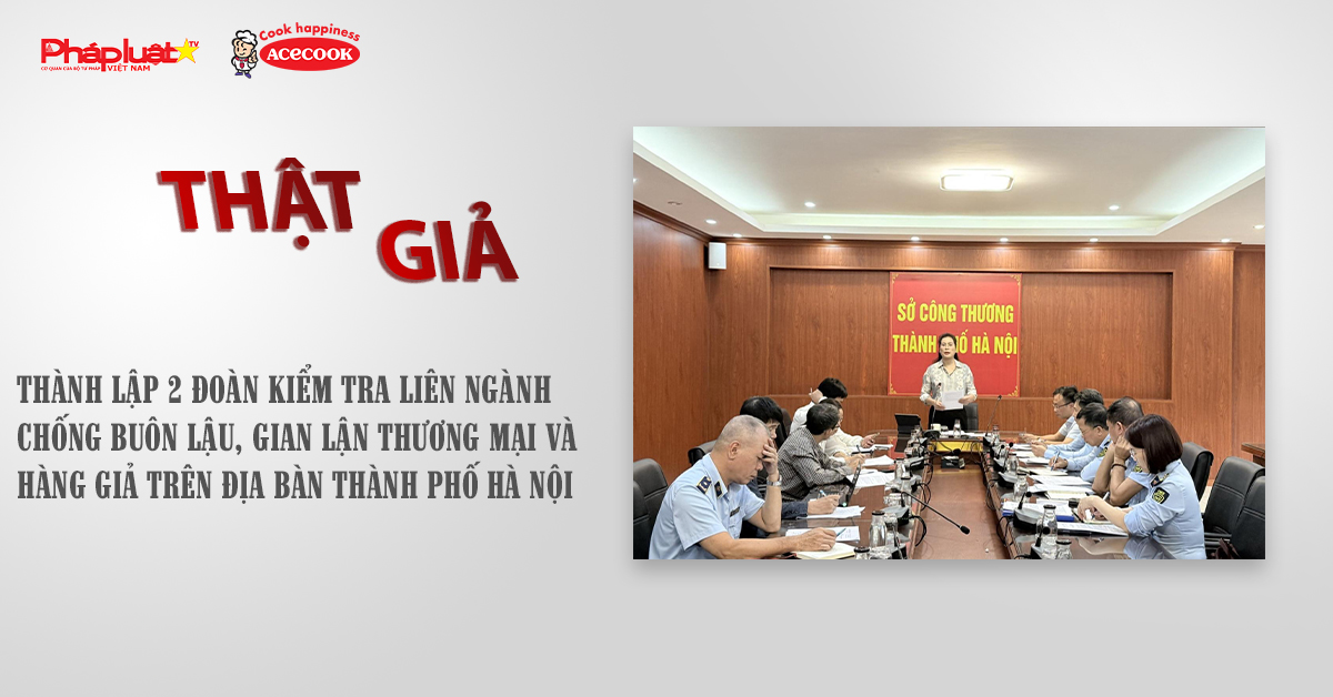 Chuyên mục chung tay cùng doanh nghiệp phòng chống Hàng gian- Hàng giả- Hàng nhái (ngày 29/10/2025): Thành lập 2 Đoàn kiểm tra liên ngành chống buôn lậu, gian lận thương mại và hàng giả trên địa bàn thành phố Hà Nội