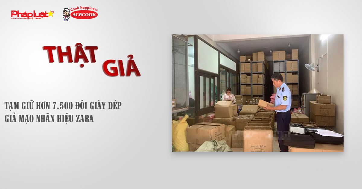 Chuyên mục chung tay cùng doanh nghiệp phòng chống Hàng gian- Hàng giả- Hàng nhái (ngày 1/11/2025): Tạm giữ hơn 7.500 đôi giày dép giả mạo nhãn hiệu ZARA