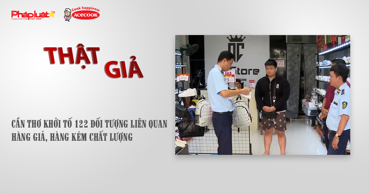 Chuyên mục chung tay cùng doanh nghiệp phòng chống Hàng gian- Hàng giả- Hàng nhái (ngày 3/11/2025): Cần Thơ khởi tố 122 đối tượng liên quan hàng giả, hàng kém chất lượng