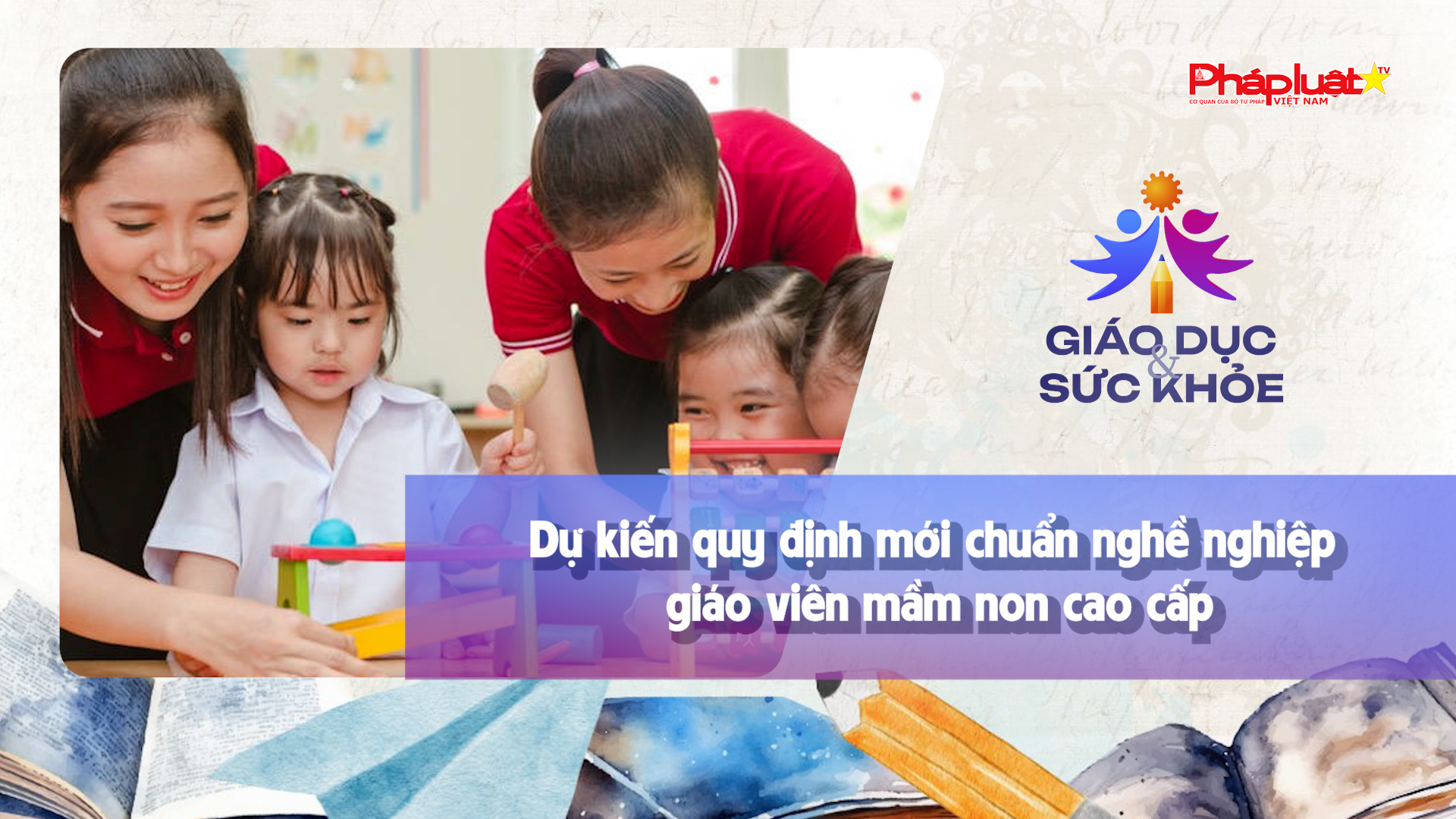 Bản tin Giáo dục (ngày 7/11/2025): Dự kiến quy định mới chuẩn nghề nghiệp giáo viên mầm non cao cấp