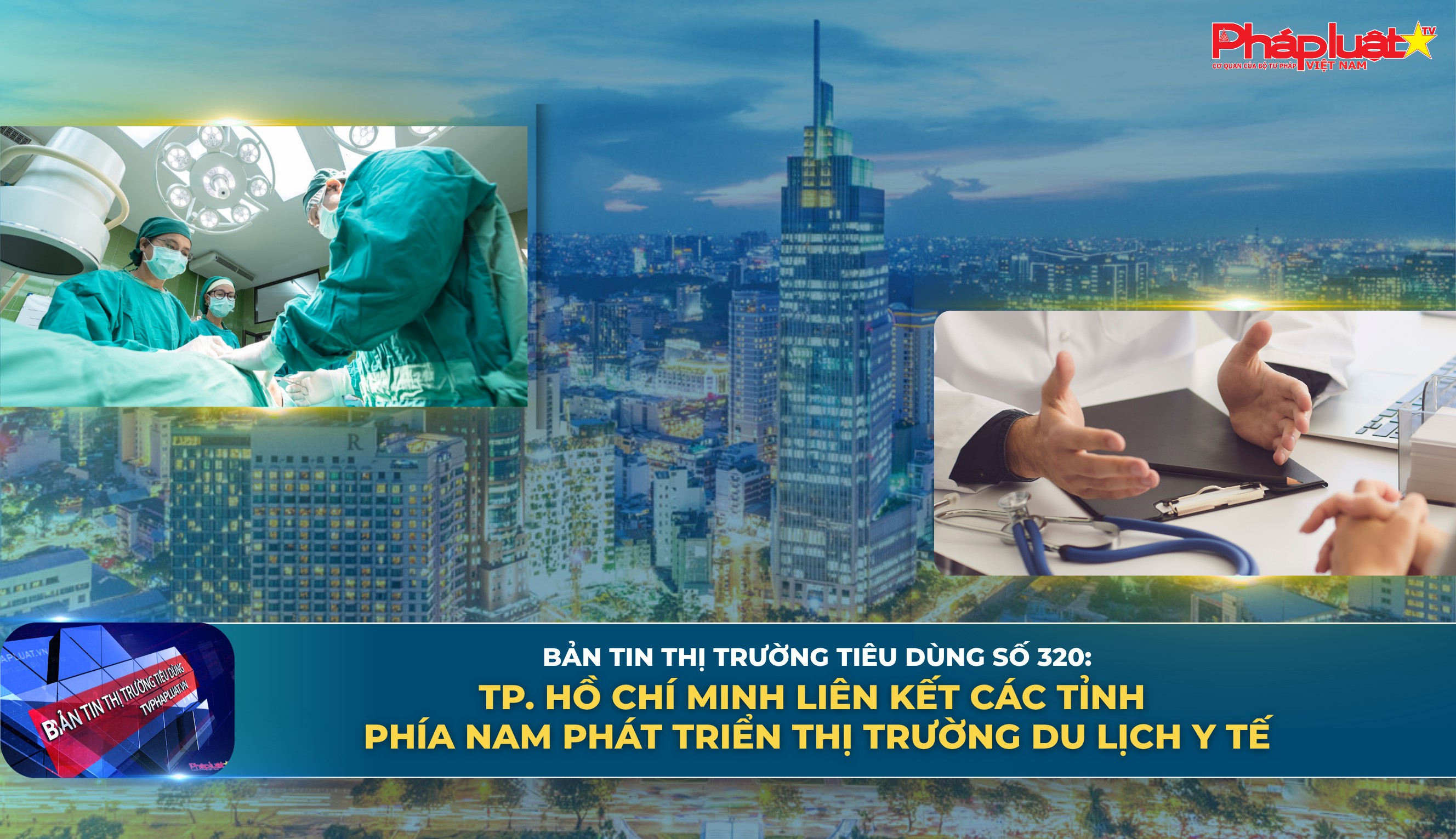 Bản tin Thị trường Tiêu dùng số 320: TP. Hồ Chí Minh liên kết các tỉnh phía Nam phát triển thị trường du lịch y tế