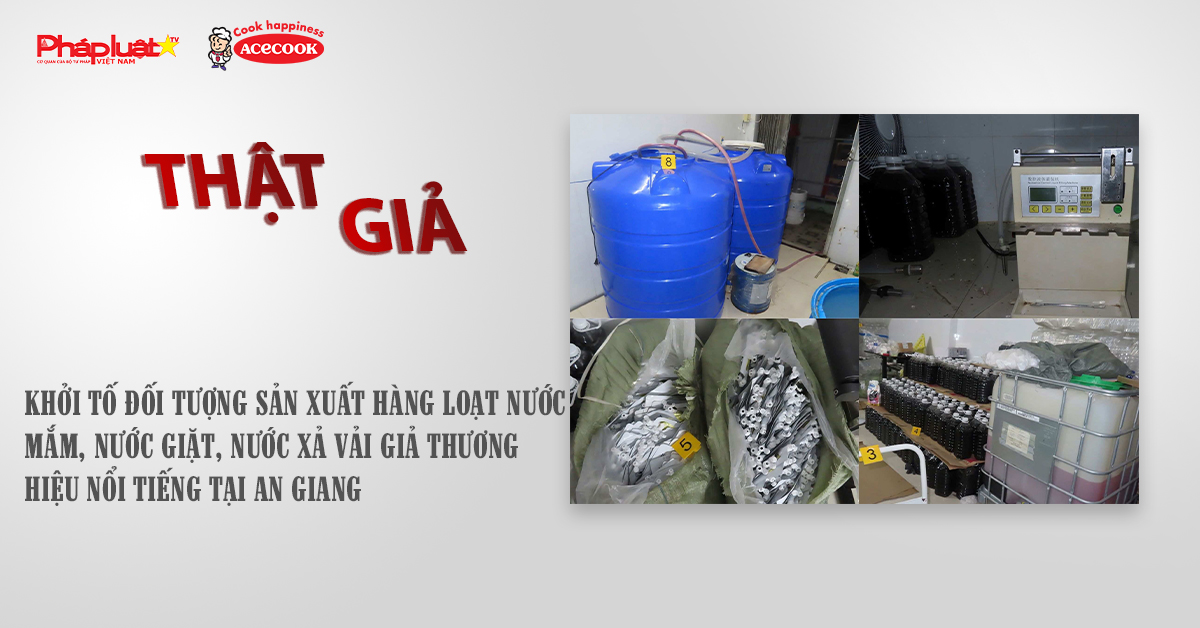 Chuyên mục chung tay cùng doanh nghiệp phòng chống Hàng gian- Hàng giả- Hàng nhái (ngày 6/11/2025): Khởi tố đối tượng sản xuất hàng loạt nước mắm, nước giặt, nước xả vải giả thương hiệu nổi tiếng tại An Giang