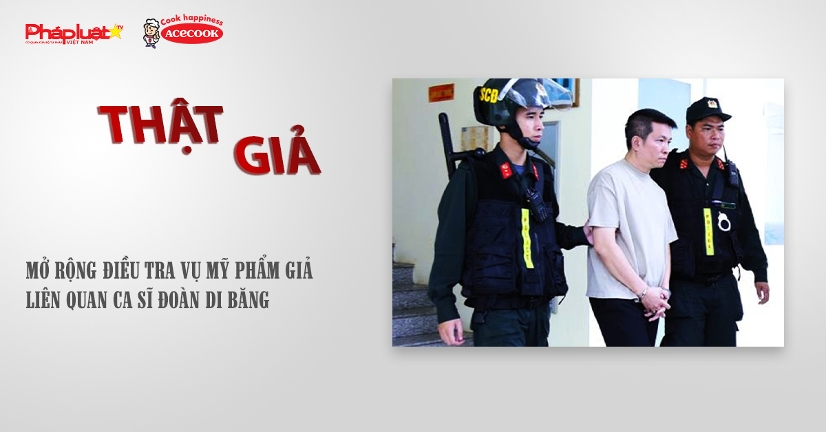 Chuyên mục chung tay cùng doanh nghiệp phòng chống Hàng gian- Hàng giả- Hàng nhái (ngày 8/11/2025): Mở rộng điều tra vụ mỹ phẩm giả liên quan ca sĩ Đoàn Di Băng