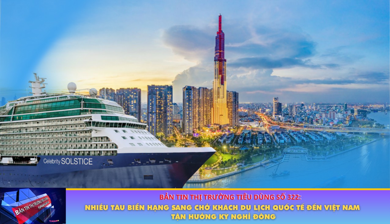 Bản tin Thị trường Tiêu dùng số 322: Nhiều tàu biển hạng sang chở khách du lịch Quốc tế đến Việt Nam tận hưởng kỳ nghỉ đông