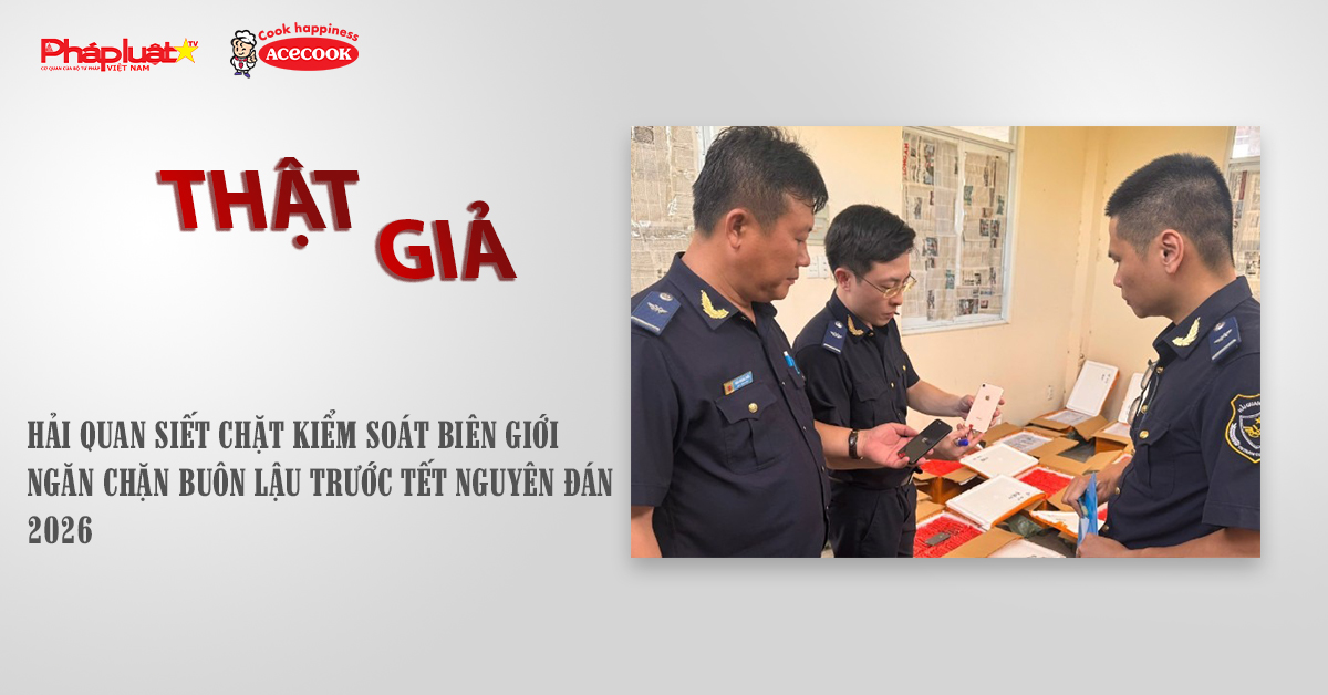 Chuyên mục chung tay cùng doanh nghiệp phòng chống Hàng gian- Hàng giả- Hàng nhái (ngày 13/11/2025): Hải quan siết chặt kiểm soát biên giới ngăn chặn buôn lậu trước Tết Nguyên đán 2026