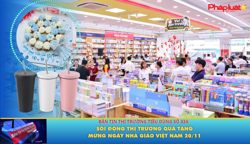 Bản tin Thị trường Tiêu dùng số 324: Sôi động thị trường quà tặng mừng ngày Nhà giáo Việt Nam 20/11