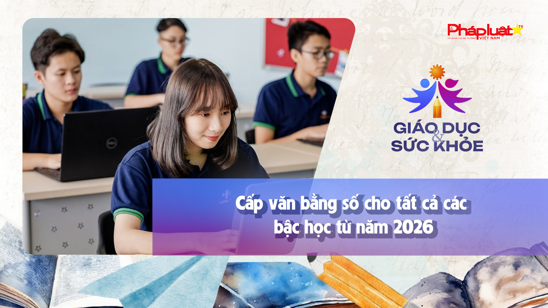 Bản tin Giáo dục (ngày 21/11/2025): Cấp văn bằng số cho tất cả các bậc học từ năm 2026