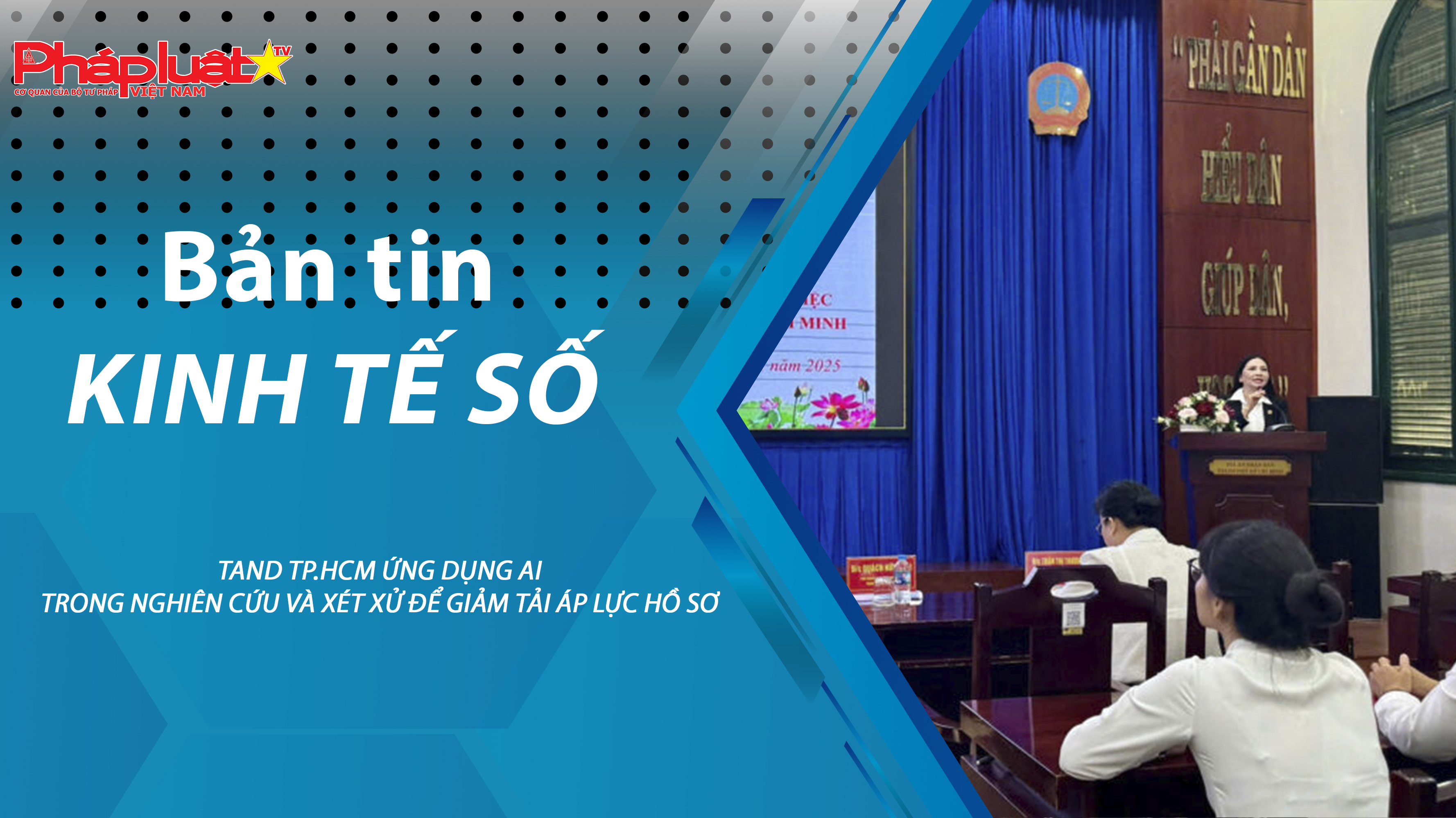 Chuyên đề Kinh tế số (ngày 21/11/2025) – TAND TP.HCM ứng dụng AI trong nghiên cứu và xét xử để giảm tải áp lực hồ sơ