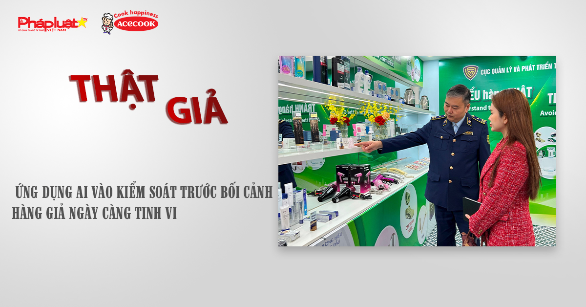 Chuyên mục chung tay cùng doanh nghiệp phòng chống Hàng gian- Hàng giả- Hàng nhái (ngày 22/11/2025): Ứng dụng AI vào kiểm soát trước bối cảnh hàng giả ngày càng tinh vi