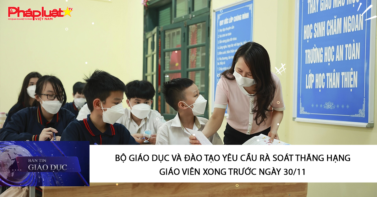 Bản tin Giáo dục (30/11/2025):  Bộ Giáo dục và Đào tạo yêu cầu rà soát thăng hạng giáo viên xong trước ngày 30/11
