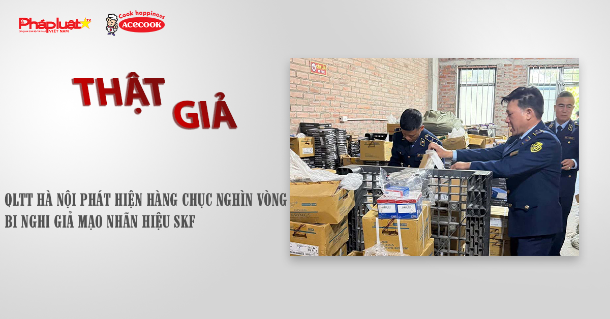 Chuyên mục chung tay cùng doanh nghiệp phòng chống Hàng gian- Hàng giả- Hàng nhái (ngày 2/12/2025): QLTT Hà Nội phát hiện hàng chục nghìn vòng bi nghi giả mạo nhãn hiệu SKF