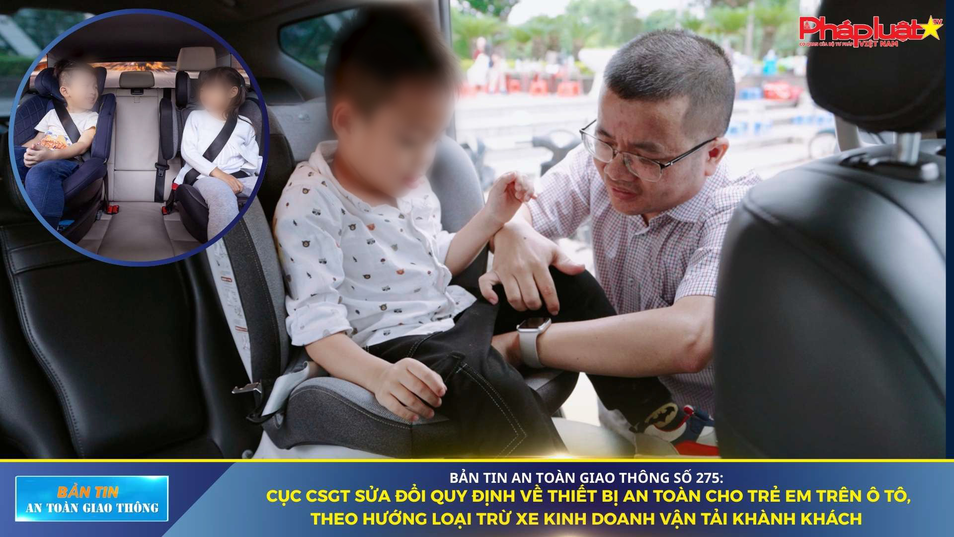 Bản tin An toàn Giao thông số 275: Cục CSGT sửa đổi quy định về thiết bị an toàn cho trẻ em trên ô tô, theo hướng loại trừ xe kinh doanh vận tải khành khách