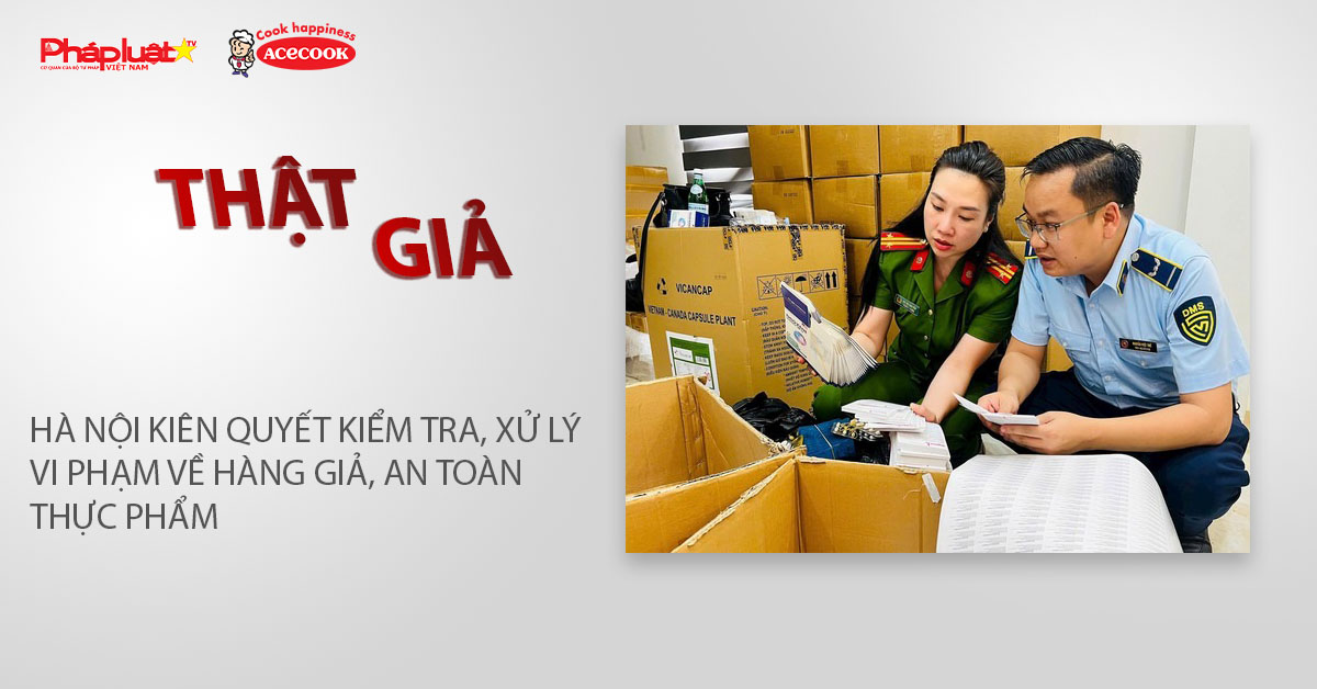 Chuyên mục chung tay cùng doanh nghiệp phòng chống Hàng gian- Hàng giả- Hàng nhái (ngày 8/12/2025): Hà Nội kiên quyết kiểm tra, xử lý vi phạm về hàng giả, an toàn thực phẩm