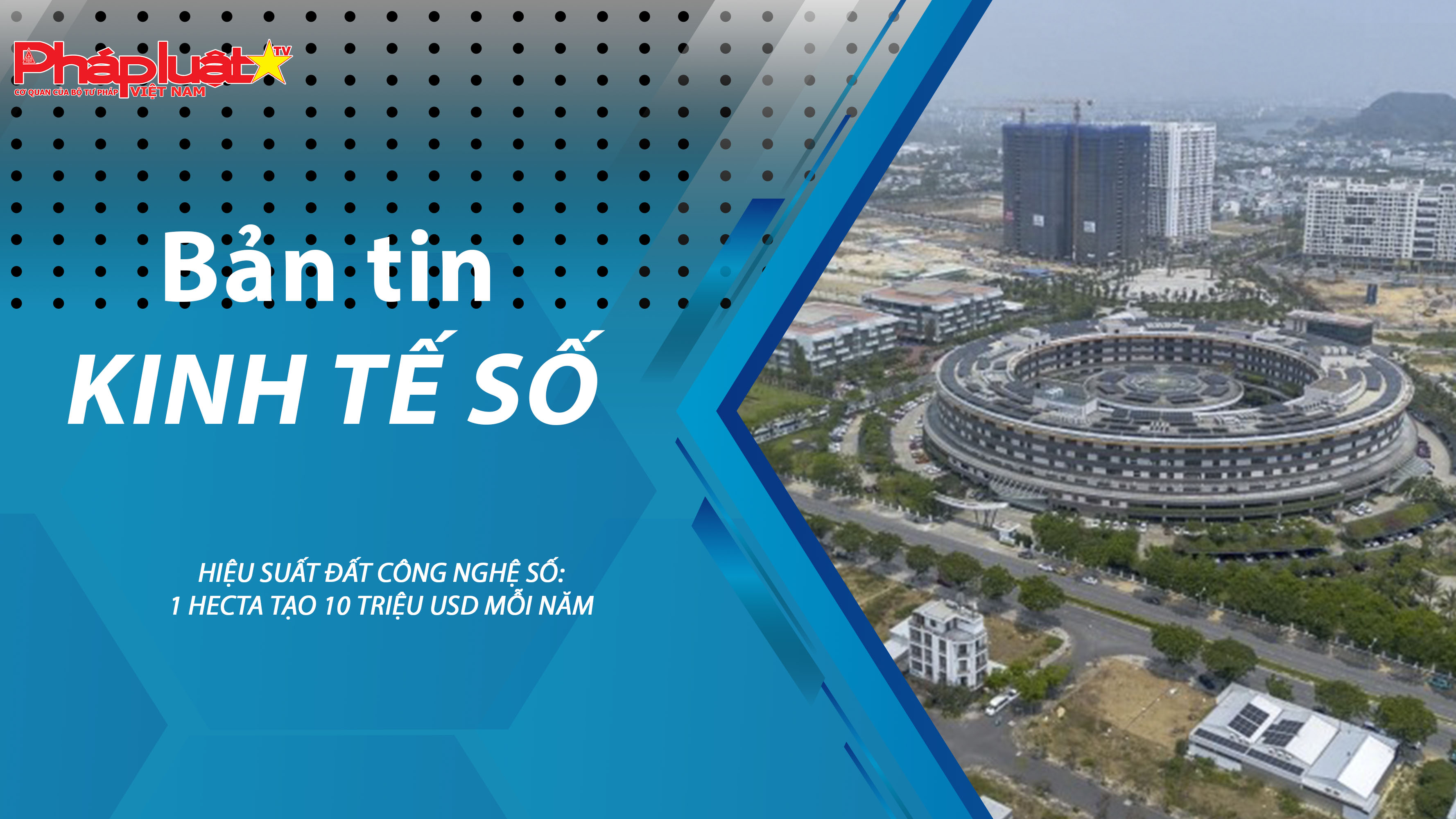 Chuyên đề Kinh tế số (ngày 09/12/2025) – Hiệu suất đất công nghệ số: 1 hecta tạo 10 triệu USD mỗi năm 