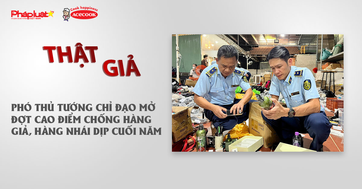 Chuyên mục chung tay cùng doanh nghiệp phòng chống Hàng gian- Hàng giả- Hàng nhái (ngày 10/12/2025): Phó Thủ tướng chỉ đạo Mở đợt cao điểm chống hàng giả, hàng nhái dịp cuối năm