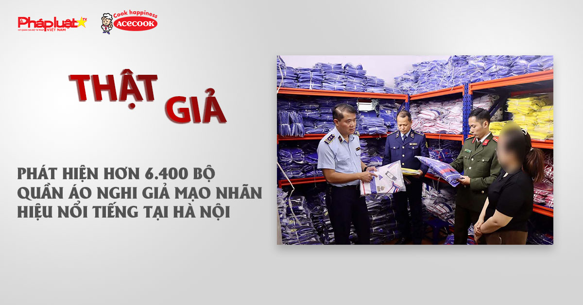 Chuyên mục chung tay cùng doanh nghiệp phòng chống Hàng gian- Hàng giả- Hàng nhái (ngày 11/12/2025): Phát hiện hơn 6.400 bộ quần áo nghi giả mạo nhãn hiệu nổi tiếng tại Hà Nội