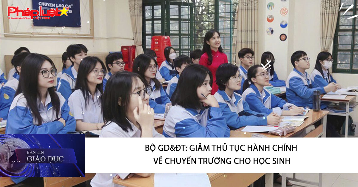 Bản tin Giáo dục (14/12/2025): Bộ GD&ĐT: Giảm thủ tục hành chính về chuyển trường cho học sinh