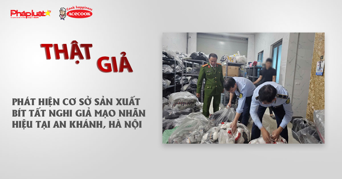 Chuyên mục chung tay cùng doanh nghiệp phòng chống Hàng gian- Hàng giả- Hàng nhái (ngày 15/12/2025): Phát hiện cơ sở sản xuất bít tất nghi giả mạo nhãn hiệu tại An Khánh, Hà Nội