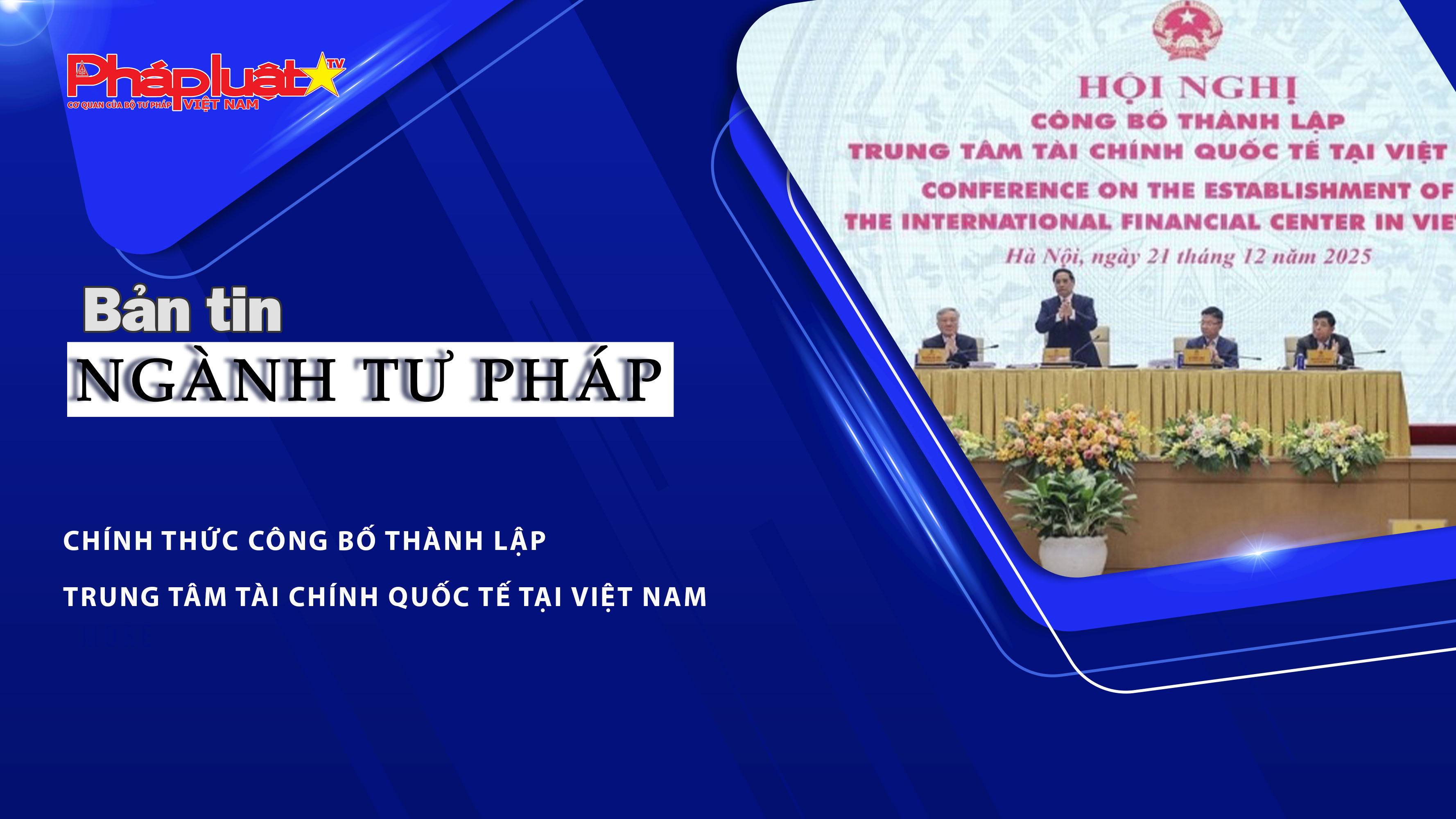 Bản tin Ngành Tư pháp (ngày 22/12/2025): Chính thức công bố thành lập Trung tâm tài chính quốc tế tại Việt Nam