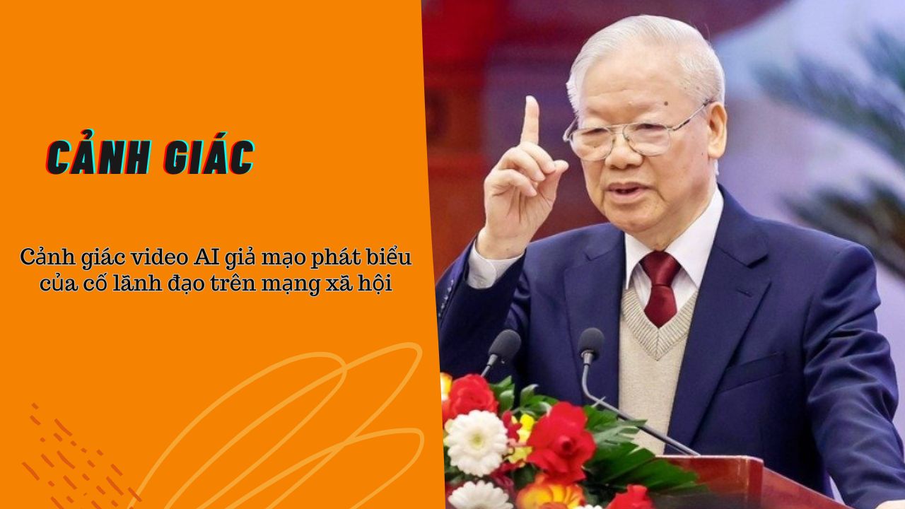 Bản tin Cảnh giác (ngày 23/12/2025): Cảnh giác video AI giả mạo phát biểu của cố lãnh đạo trên mạng xã hội