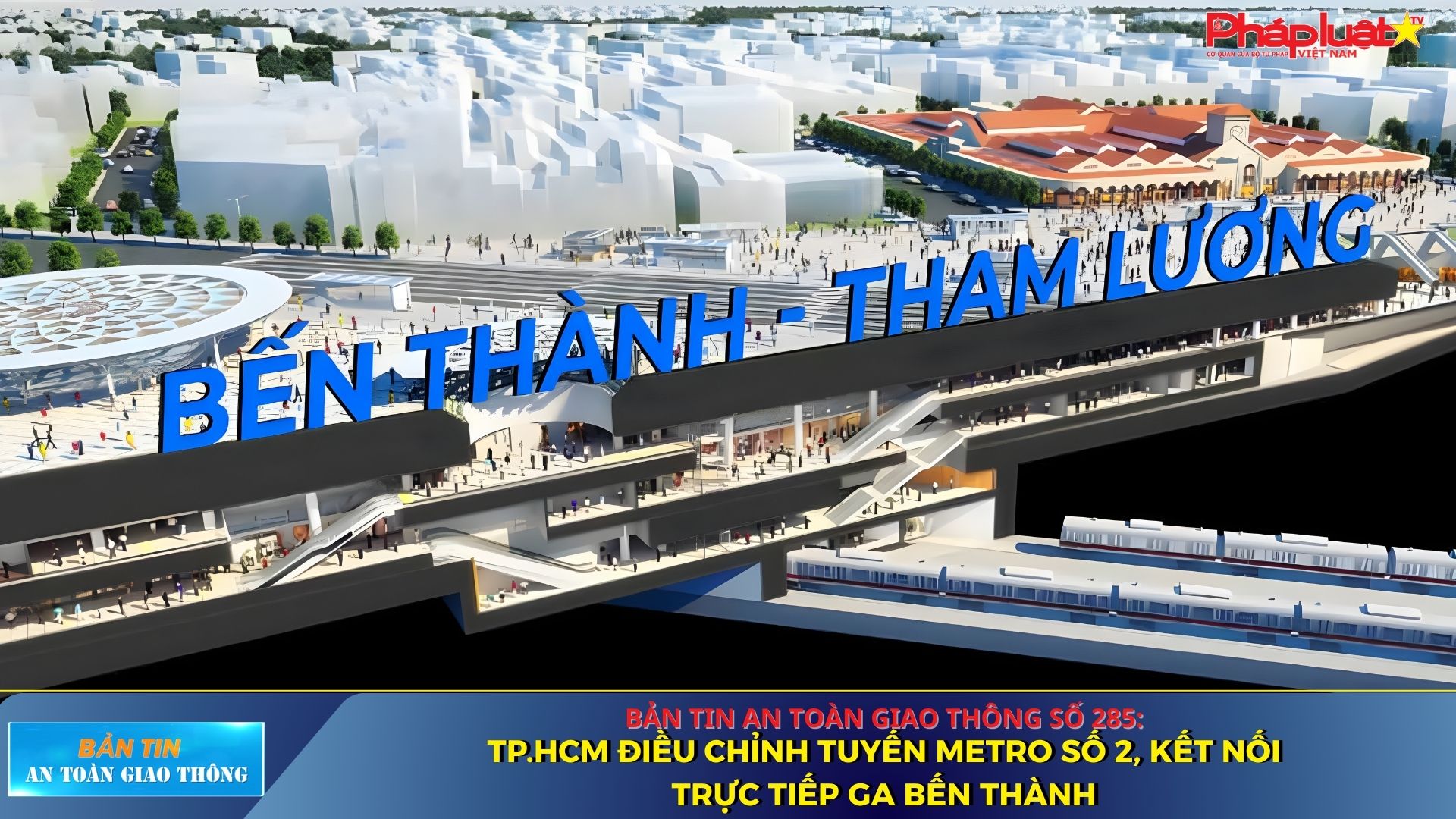 Bản tin An toàn Giao thông số 285: TP.HCM điều chỉnh tuyến metro số 2, kết nối trực tiếp ga Bến Thành