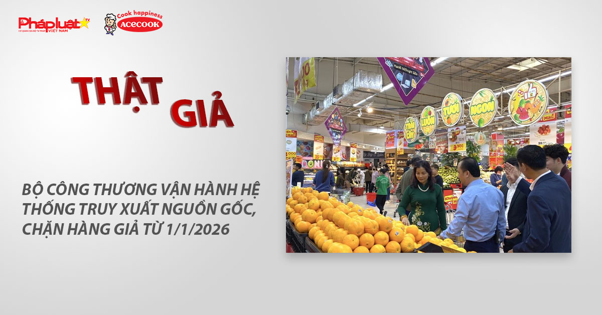 Chuyên mục chung tay cùng doanh nghiệp phòng chống Hàng gian- Hàng giả- Hàng nhái (ngày 24/12/2025): Bộ Công Thương vận hành hệ thống truy xuất nguồn gốc, chặn hàng giả từ 1/1/2026